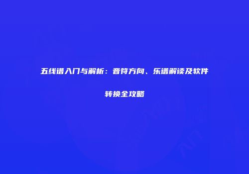 五线谱入门与解析：音符方向、乐谱解读及软件转换全攻略