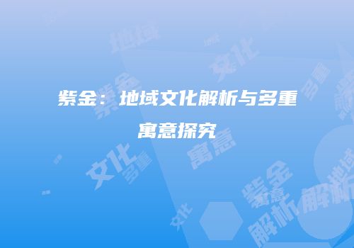 紫金：地域文化解析与多重寓意探究