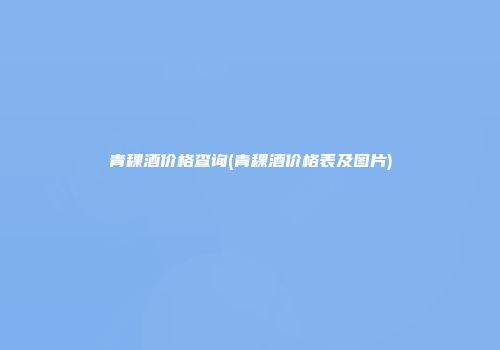 青稞酒价格查询(青稞酒价格表及图片)