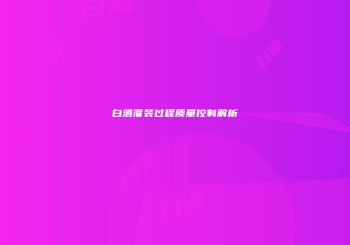 白酒灌装过程质量控制解析