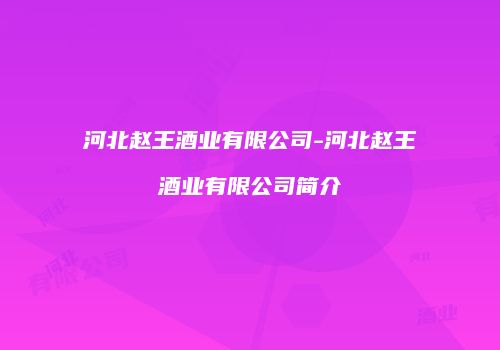河北赵王酒业有限公司-河北赵王酒业有限公司简介