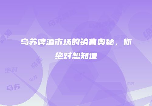 乌苏啤酒市场的销售奥秘，你绝对想知道