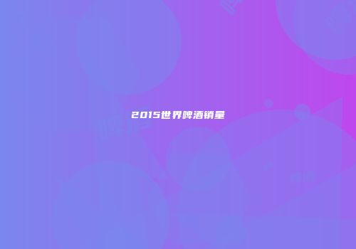 2015世界啤酒销量