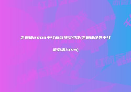赤霞珠2009干红葡萄酒多少钱(赤霞珠经典干红葡萄酒1995)