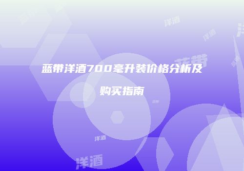 蓝带洋酒700毫升装价格分析及购买指南