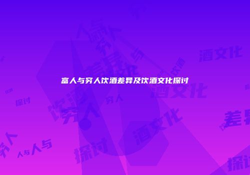 富人与穷人饮酒差异及饮酒文化探讨