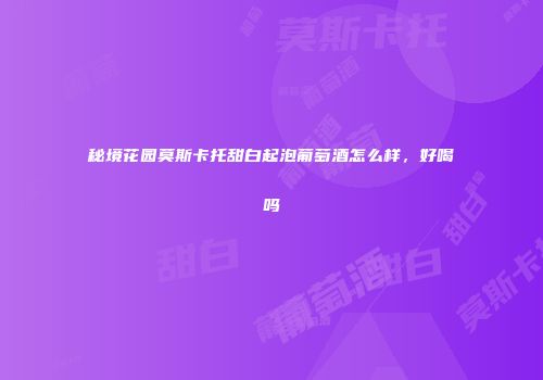 秘境花园莫斯卡托甜白起泡葡萄酒怎么样，好喝吗