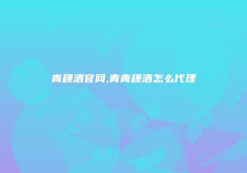 青稞酒官网,青青稞酒怎么代理