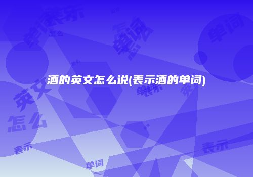 酒的英文怎么说(表示酒的单词)