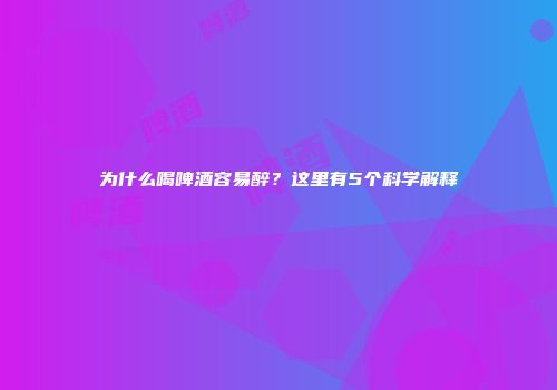 为什么喝啤酒容易醉？这里有5个科学解释