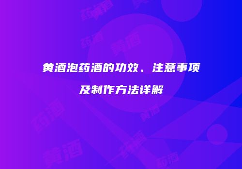 黄酒泡药酒的功效、注意事项及制作方法详解