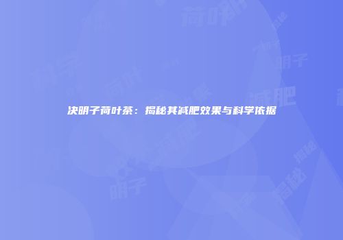 决明子荷叶茶：揭秘其减肥效果与科学依据