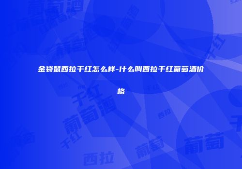 金袋鼠西拉干红怎么样-什么叫西拉干红葡萄酒价格