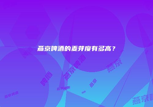燕京啤酒的麦芽度有多高？