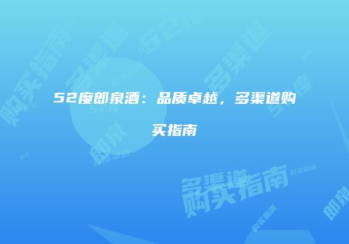52度郎泉酒：品质卓越，多渠道购买指南