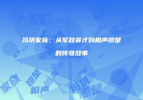 冯巩家族：从军政英才到相声翘楚的传奇故事