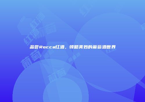 品尝Rocca红酒，领略美妙的葡萄酒世界