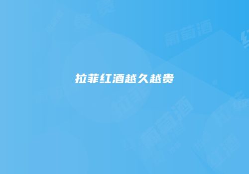拉菲红酒越久越贵