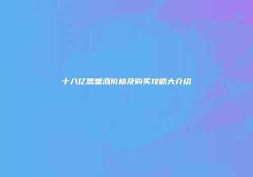 十八亿思想酒价格及购买攻略大介绍