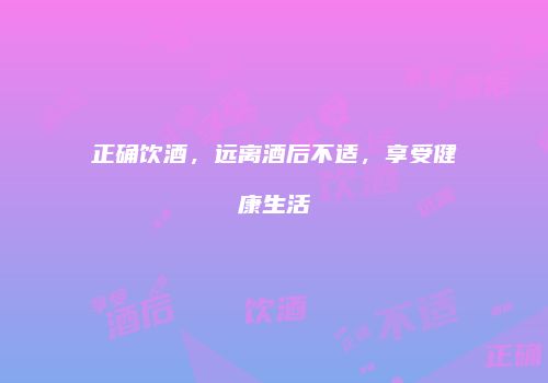 正确饮酒，远离酒后不适，享受健康生活