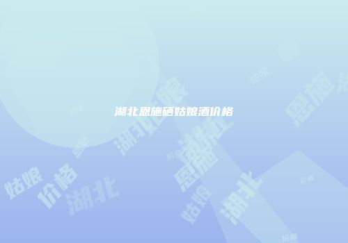 湖北恩施硒姑娘酒价格
