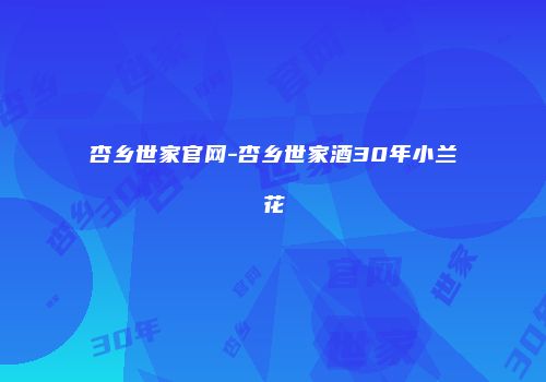 杏乡世家官网-杏乡世家酒30年小兰花