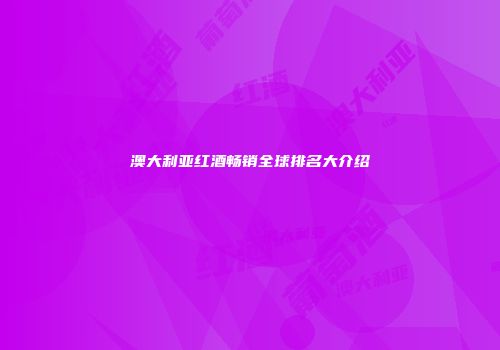 澳大利亚红酒畅销全球排名大介绍
