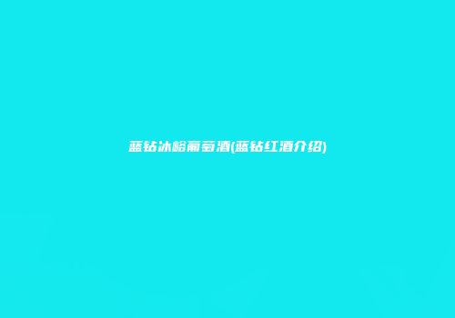 蓝钻冰峪葡萄酒(蓝钻红酒介绍)