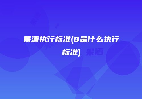 果酒执行标准(Q是什么执行标准)