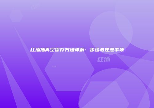 红酒抽真空保存方法详解：步骤与注意事项