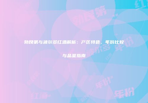 勃艮第与波尔多红酒解析：产区特色、年份比较与品鉴指南