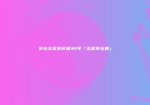 茅台五星贵宾酒30年「五星茅台酒」