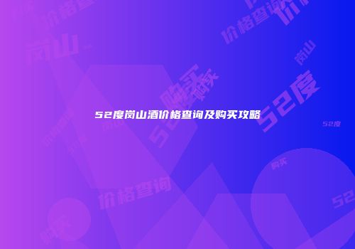 52度岗山酒价格查询及购买攻略