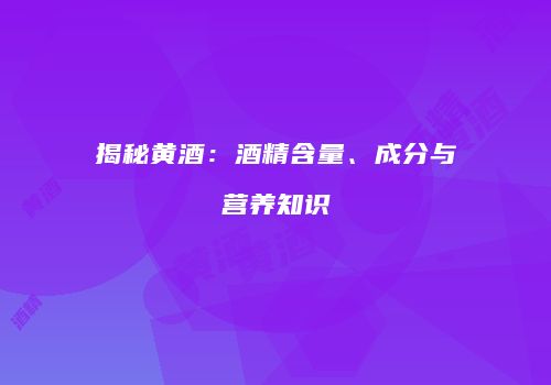 揭秘黄酒：酒精含量、成分与营养知识