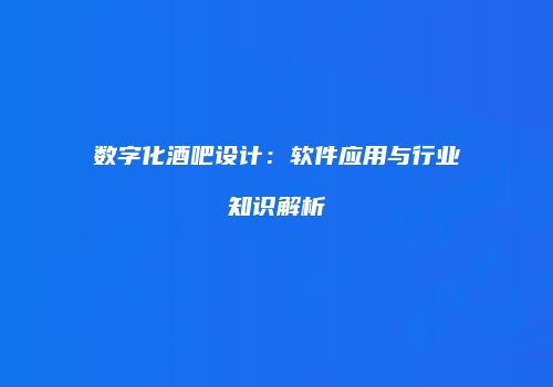 数字化酒吧设计：软件应用与行业知识解析