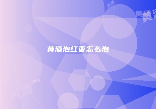 黄酒泡红枣怎么泡