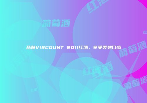 品味VISCOUNT 2011红酒，享受美妙口感