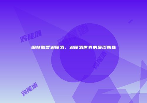 椰林飘香鸡尾酒：鸡尾酒世界的璀璨明珠