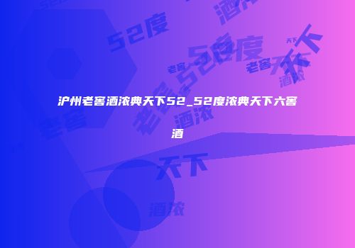 沪州老窖酒浓典天下52_52度浓典天下六窖酒