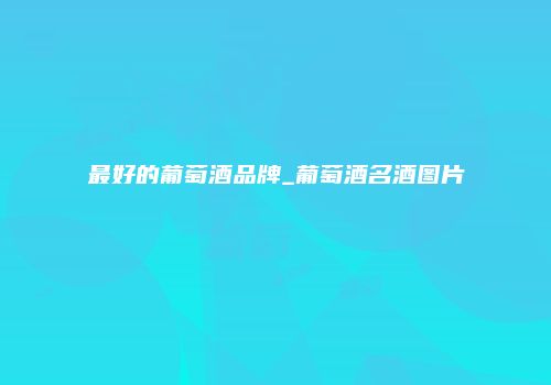 最好的葡萄酒品牌_葡萄酒名酒图片