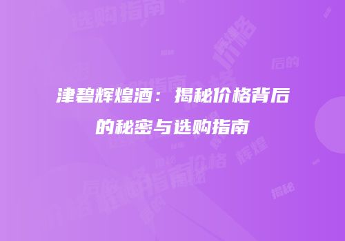 津碧辉煌酒：揭秘价格背后的秘密与选购指南