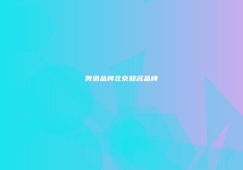 啤酒品牌北京知名品牌