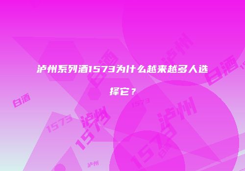 泸州系列酒1573为什么越来越多人选择它？