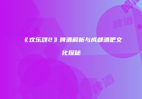 《欢乐颂2》啤酒解析与成都酒吧文化探秘