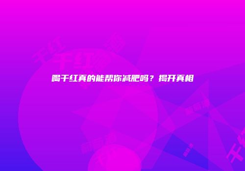 喝干红真的能帮你减肥吗？揭开真相
