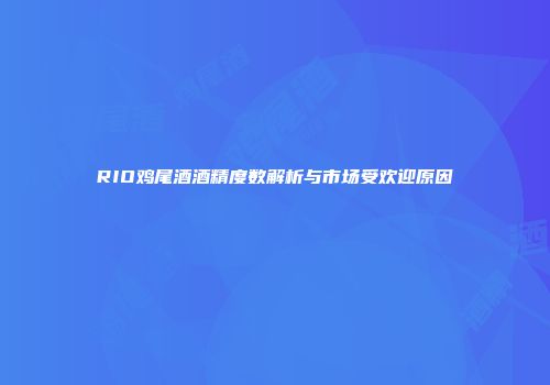 RIO鸡尾酒酒精度数解析与市场受欢迎原因