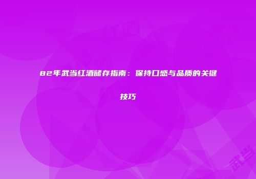 82年武当红酒储存指南：保持口感与品质的关键技巧