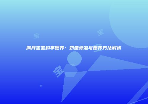满月宝宝科学喂养：奶量标准与喂养方法解析