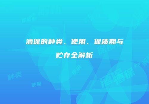 酒保的种类、使用、保质期与贮存全解析