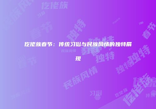 仡佬族春节：传统习俗与民族风情的独特展现